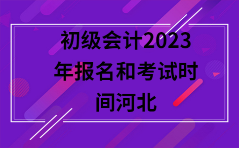 河北省2021年初级会计什么时候报名(河北省2021年初级会计什么时候报名考试)
